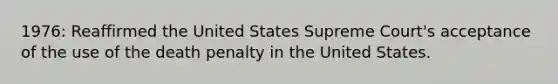 1976: Reaffirmed the United States Supreme Court's acceptance of the use of the death penalty in the United States.