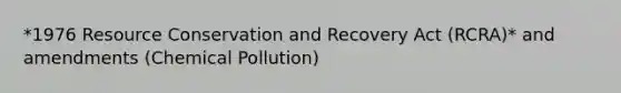 *1976 Resource Conservation and Recovery Act (RCRA)* and amendments (Chemical Pollution)