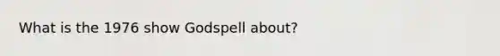 What is the 1976 show Godspell about?