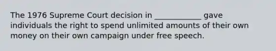 The 1976 Supreme Court decision in ____________ gave individuals the right to spend unlimited amounts of their own money on their own campaign under free speech.