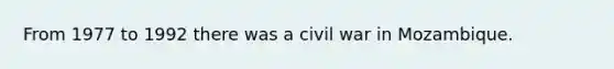 From 1977 to 1992 there was a civil war in Mozambique.