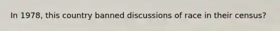 In 1978, this country banned discussions of race in their census?