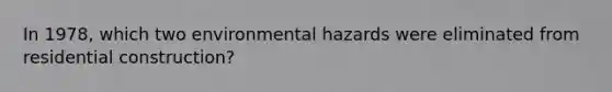 In 1978, which two environmental hazards were eliminated from residential construction?