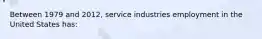 Between 1979 and 2012, service industries employment in the United States has: