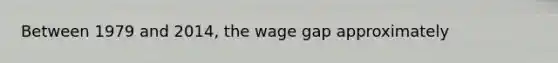 Between 1979 and 2014, the wage gap approximately