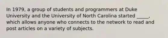 In 1979, a group of students and programmers at Duke University and the University of North Carolina started _____, which allows anyone who connects to the network to read and post articles on a variety of subjects.