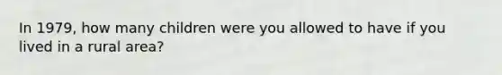 In 1979, how many children were you allowed to have if you lived in a rural area?
