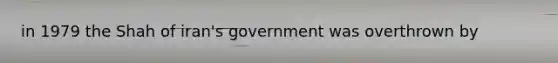 in 1979 the Shah of iran's government was overthrown by