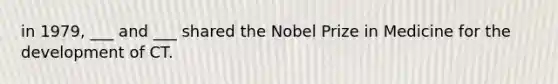 in 1979, ___ and ___ shared the Nobel Prize in Medicine for the development of CT.