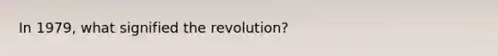 In 1979, what signified the revolution?