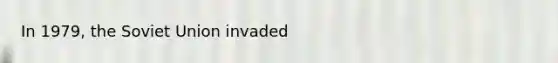 In 1979, the Soviet Union invaded