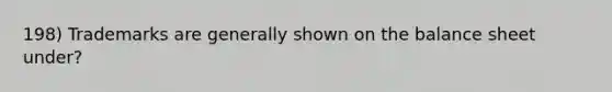 198) Trademarks are generally shown on the balance sheet under?