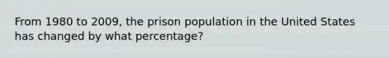 From 1980 to 2009, the prison population in the United States has changed by what percentage?