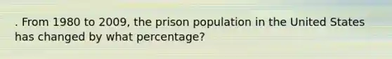 . From 1980 to 2009, the prison population in the United States has changed by what percentage?