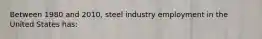 Between 1980 and 2010, steel industry employment in the United States has: