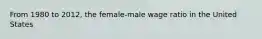 From 1980 to 2012, the female-male wage ratio in the United States