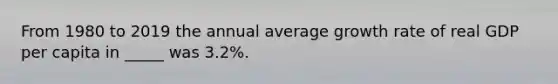 From 1980 to 2019 the annual average growth rate of real GDP per capita in _____ was 3.2%.