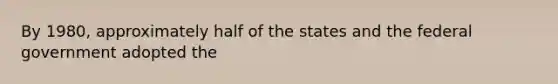 By 1980, approximately half of the states and the federal government adopted the