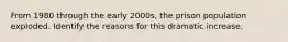 From 1980 through the early 2000s, the prison population exploded. Identify the reasons for this dramatic increase.