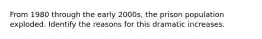 From 1980 through the early 2000s, the prison population exploded. Identify the reasons for this dramatic increases.