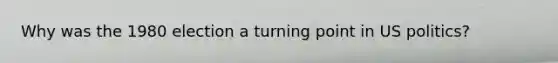 Why was the 1980 election a turning point in US politics?