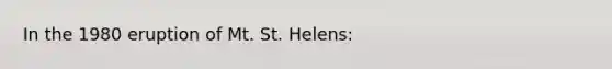 In the 1980 eruption of Mt. St. Helens: