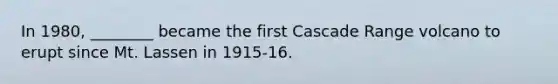 In 1980, ________ became the first Cascade Range volcano to erupt since Mt. Lassen in 1915-16.