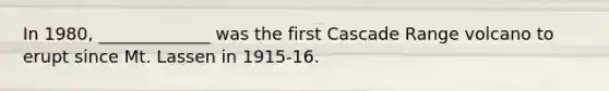In 1980, _____________ was the first Cascade Range volcano to erupt since Mt. Lassen in 1915-16.