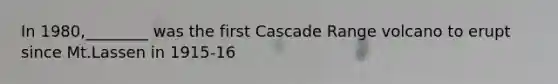 In 1980,________ was the first Cascade Range volcano to erupt since Mt.Lassen in 1915-16