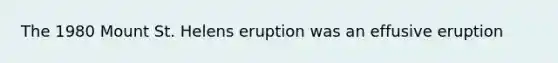 The 1980 Mount St. Helens eruption was an effusive eruption