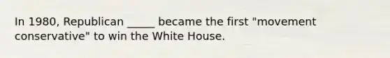 In 1980, Republican _____ became the first "movement conservative" to win the White House.