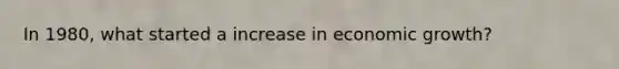 In 1980, what started a increase in economic growth?