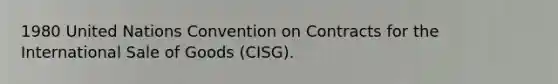 1980 United Nations Convention on Contracts for the International Sale of Goods (CISG).