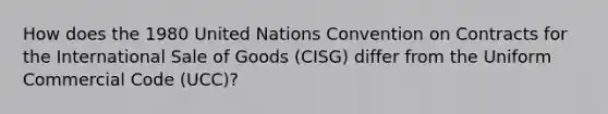 How does the 1980 United Nations Convention on Contracts for the International Sale of Goods (CISG) differ from the Uniform Commercial Code (UCC)?