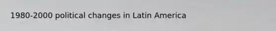 1980-2000 political changes in Latin America