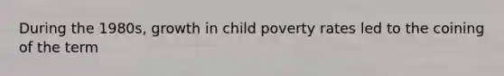 During the 1980s, growth in child poverty rates led to the coining of the term