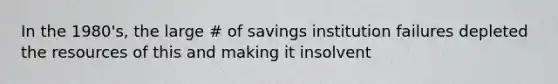 In the 1980's, the large # of savings institution failures depleted the resources of this and making it insolvent