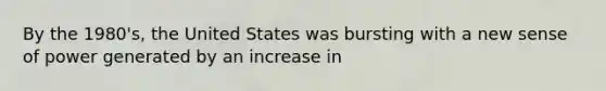 By the 1980's, the United States was bursting with a new sense of power generated by an increase in