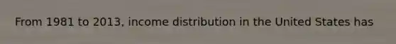 From 1981 to 2013, income distribution in the United States has