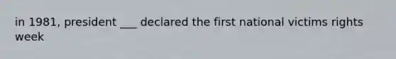 in 1981, president ___ declared the first national victims rights week