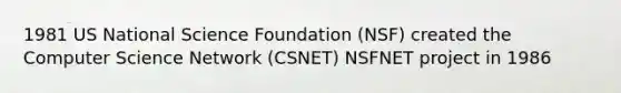 1981 US National Science Foundation (NSF) created the Computer Science Network (CSNET) NSFNET project in 1986