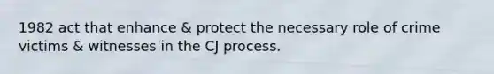 1982 act that enhance & protect the necessary role of crime victims & witnesses in the CJ process.