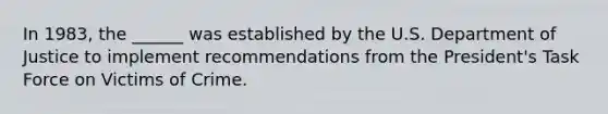 In 1983, the ______ was established by the U.S. Department of Justice to implement recommendations from the President's Task Force on Victims of Crime.