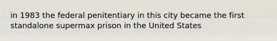 in 1983 the federal penitentiary in this city became the first standalone supermax prison in the United States
