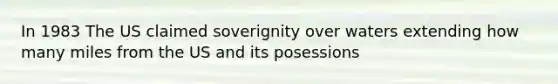 In 1983 The US claimed soverignity over waters extending how many miles from the US and its posessions