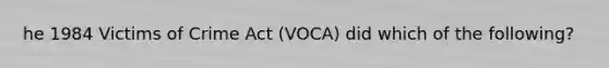 he 1984 Victims of Crime Act (VOCA) did which of the following?