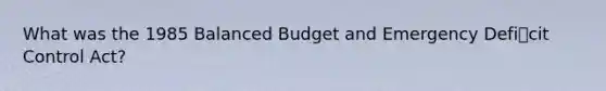 What was the 1985 Balanced Budget and Emergency Deficit Control Act?