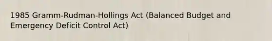 1985 Gramm-Rudman-Hollings Act (Balanced Budget and Emergency Deficit Control Act)