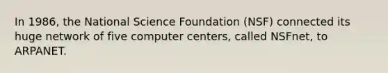 In 1986, the National Science Foundation (NSF) connected its huge network of five computer centers, called NSFnet, to ARPANET.