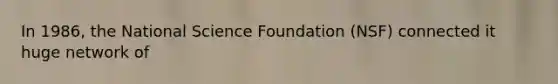 In 1986, the National Science Foundation (NSF) connected it huge network of